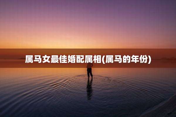 属马女最佳婚配属相(属马的年份)