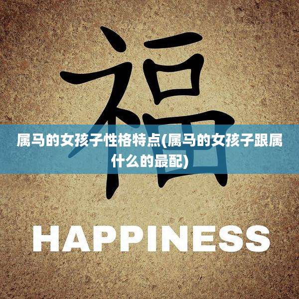 属马的女孩子性格特点(属马的女孩子跟属什么的最配)