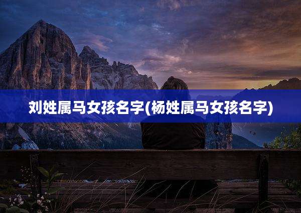 刘姓属马女孩名字(杨姓属马女孩名字)