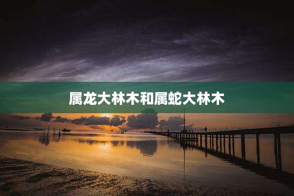 属龙大林木和属蛇大林木