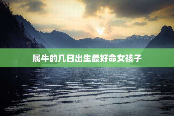 属牛的几日出生最好命女孩子