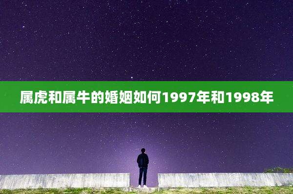 属虎和属牛的婚姻如何1997年和1998年