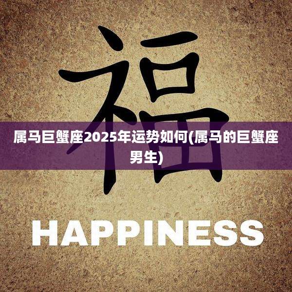 属马巨蟹座2025年运势如何(属马的巨蟹座男生)