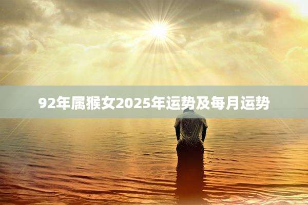 92年属猴女2025年运势及每月运势