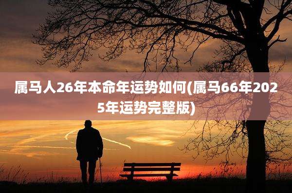 属马人26年本命年运势如何(属马66年2025年运势完整版)