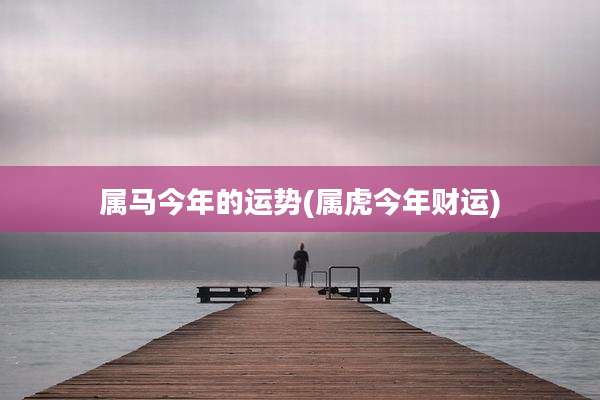 属马今年的运势(属虎今年财运)