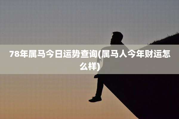 78年属马今日运势查询(属马人今年财运怎么样)
