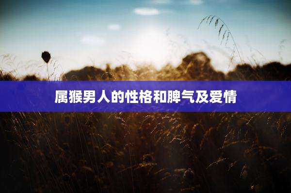 属猴男人的性格和脾气及爱情