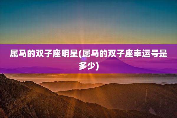 属马的双子座明星(属马的双子座幸运号是多少)