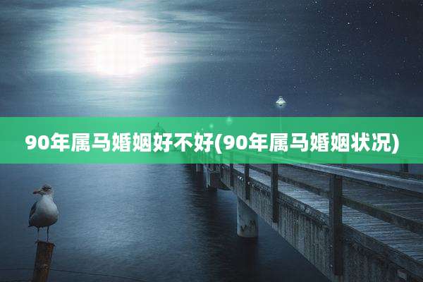 90年属马婚姻好不好(90年属马婚姻状况)
