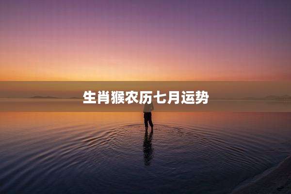 生肖猴农历七月运势