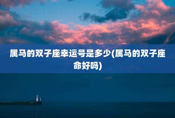 属马的双子座幸运号是多少(属马的双子座命好吗)