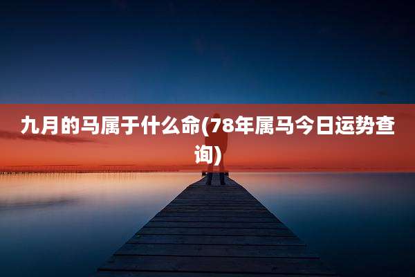 九月的马属于什么命(78年属马今日运势查询)