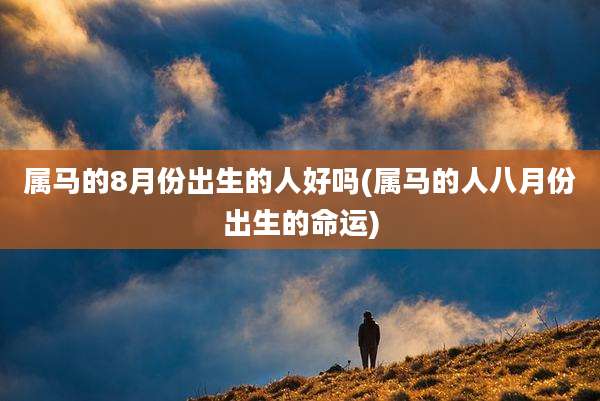 属马的8月份出生的人好吗(属马的人八月份出生的命运)