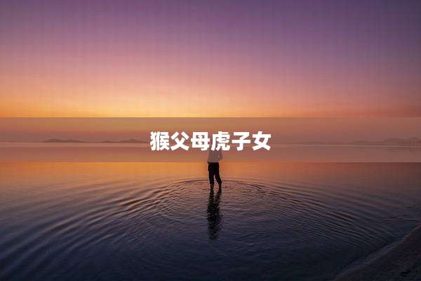 猴父母虎子女