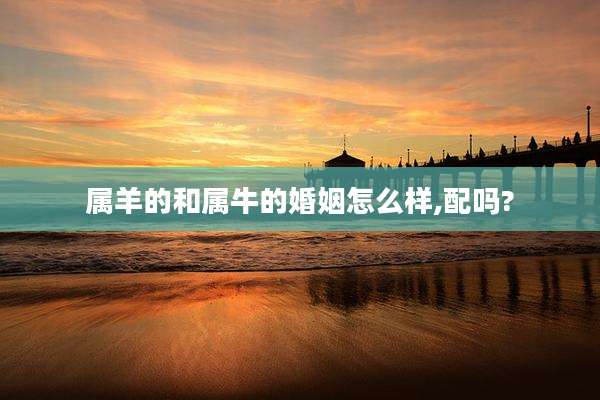 属羊的和属牛的婚姻怎么样,配吗?