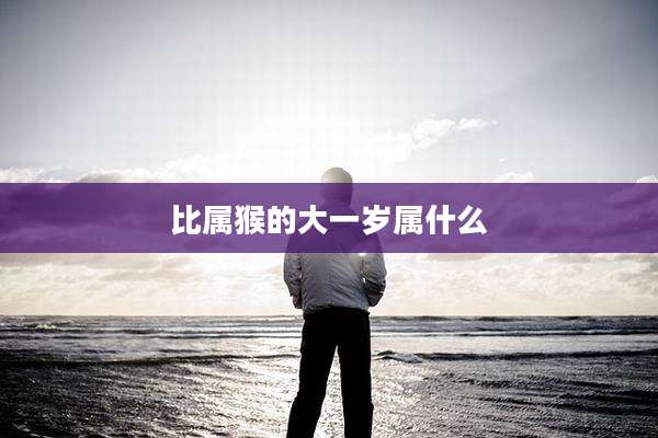 比属猴的大一岁属什么