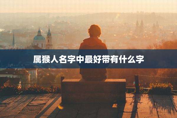属猴人名字中最好带有什么字