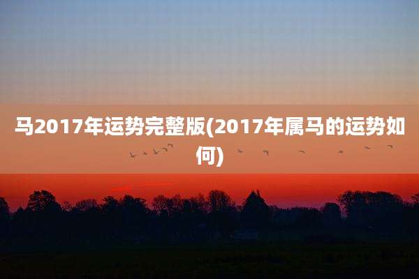 马2017年运势完整版(2017年属马的运势如何)