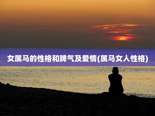 女属马的性格和脾气及爱情(属马女人性格)