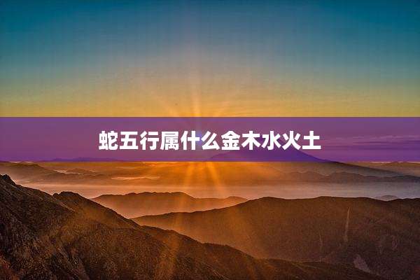 蛇五行属什么金木水火土