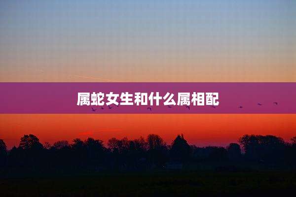 属蛇女生和什么属相配