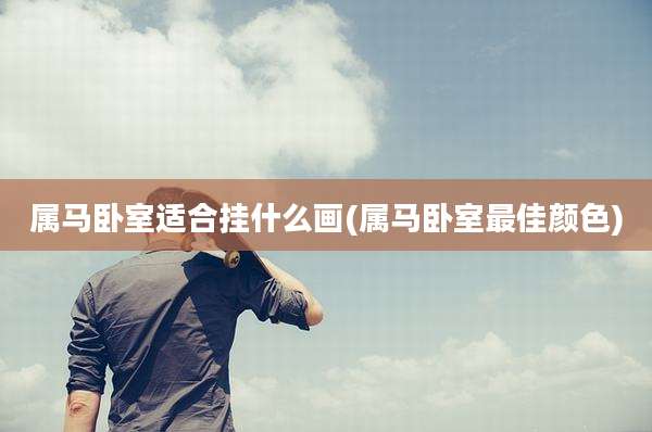 属马卧室适合挂什么画(属马卧室最佳颜色)