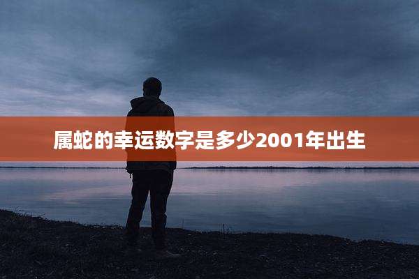 属蛇的幸运数字是多少2001年出生