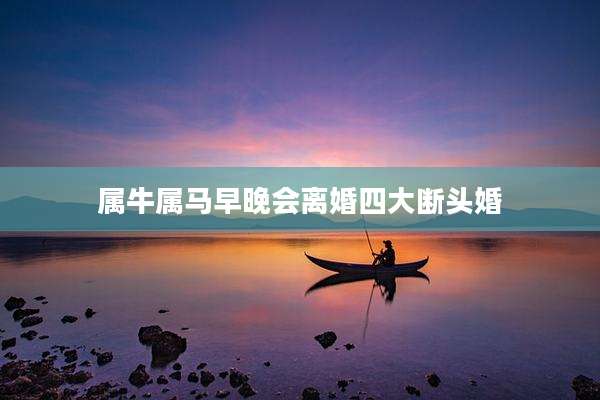 属牛属马早晚会离婚四大断头婚