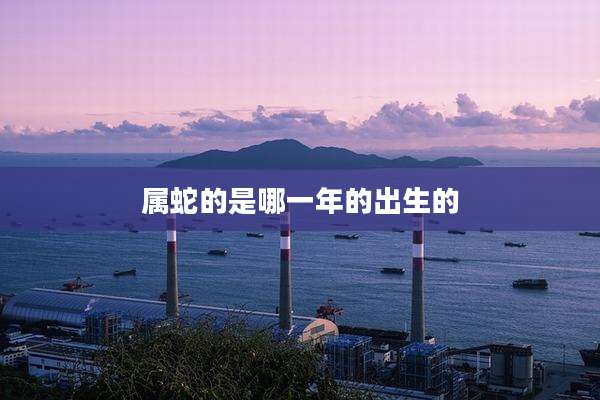 属蛇的是哪一年的出生的