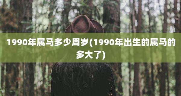 1990年属马多少周岁(1990年出生的属马的多大了)