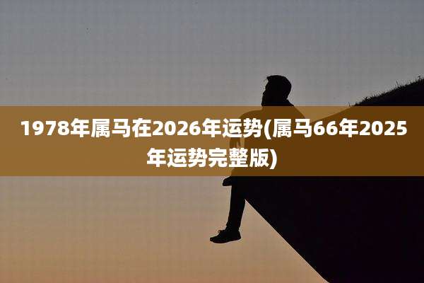 1978年属马在2026年运势(属马66年2025年运势完整版)