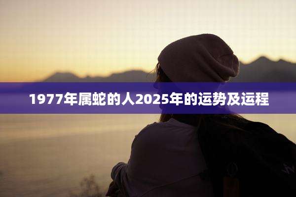 1977年属蛇的人2025年的运势及运程