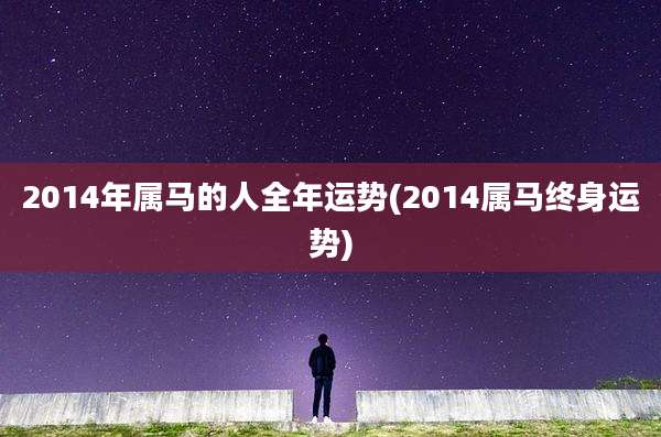 2014年属马的人全年运势(2014属马终身运势)