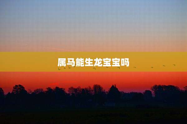 属马能生龙宝宝吗