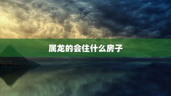 属龙的会住什么房子