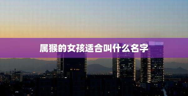 属猴的女孩适合叫什么名字