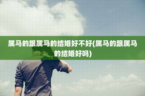 属马的跟属马的结婚好不好(属马的跟属马的结婚好吗)