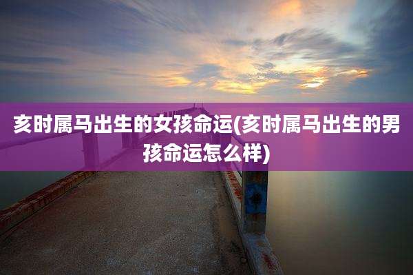 亥时属马出生的女孩命运(亥时属马出生的男孩命运怎么样)