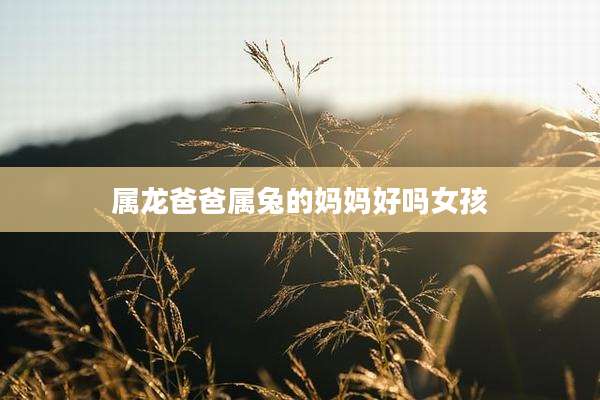 属龙爸爸属兔的妈妈好吗女孩