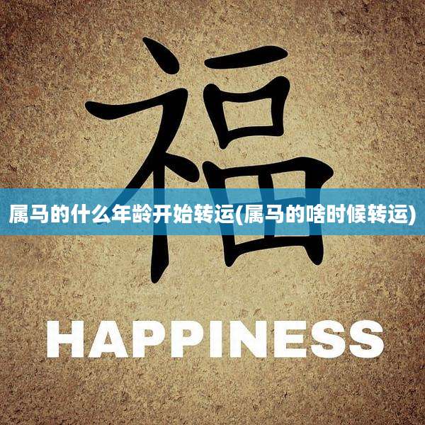 属马的什么年龄开始转运(属马的啥时候转运)