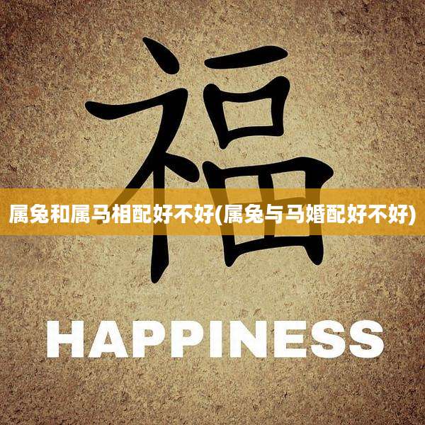 属兔和属马相配好不好(属兔与马婚配好不好)