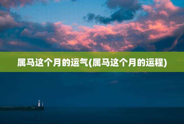 属马这个月的运气(属马这个月的运程)