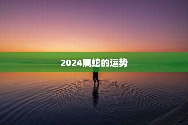 2024属蛇的运势