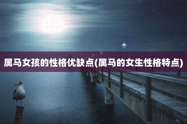 属马女孩的性格优缺点(属马的女生性格特点)