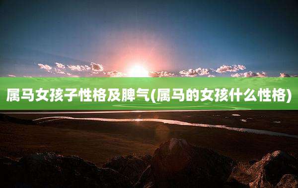 属马女孩子性格及脾气(属马的女孩什么性格)