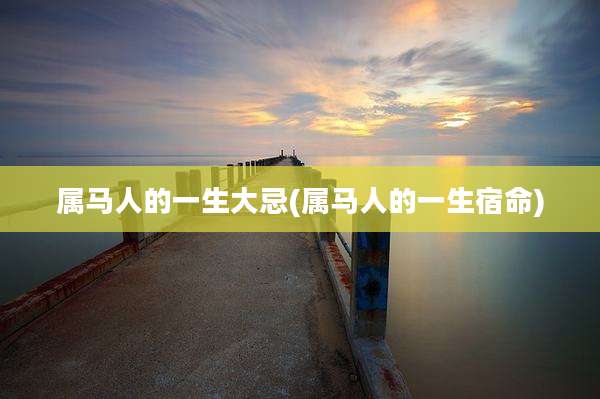 属马人的一生大忌(属马人的一生宿命)