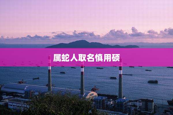 属蛇人取名慎用硕