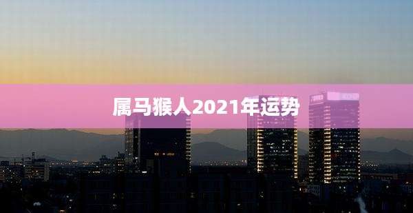 属马猴人2021年运势
