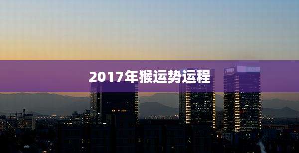 2017年猴运势运程